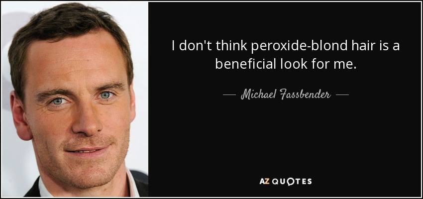 I don't think peroxide-blond hair is a beneficial look for me. - Michael Fassbender