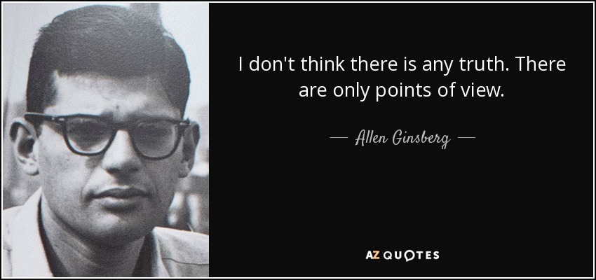 I don't think there is any truth. There are only points of view. - Allen Ginsberg