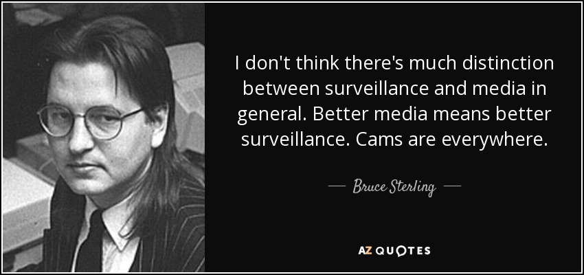 I don't think there's much distinction between surveillance and media in general. Better media means better surveillance. Cams are everywhere. - Bruce Sterling
