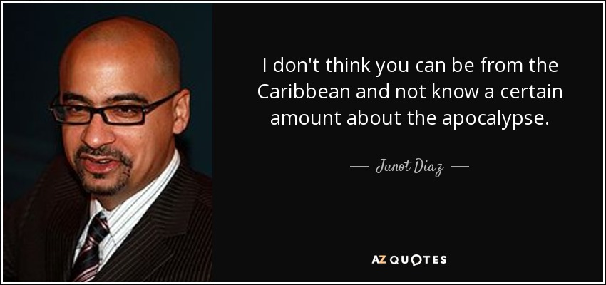 I don't think you can be from the Caribbean and not know a certain amount about the apocalypse. - Junot Diaz