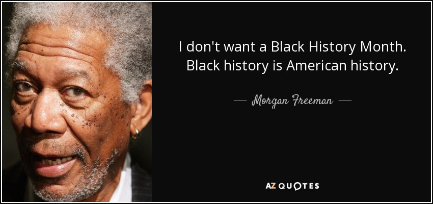 I don't want a Black History Month. Black history is American history. - Morgan Freeman