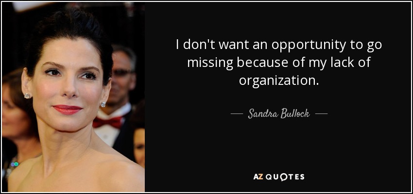 I don't want an opportunity to go missing because of my lack of organization. - Sandra Bullock