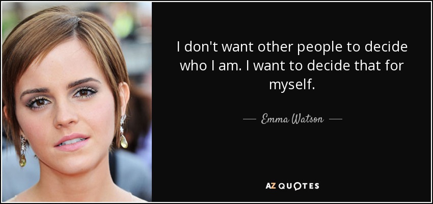 I don't want other people to decide who I am. I want to decide that for myself. - Emma Watson