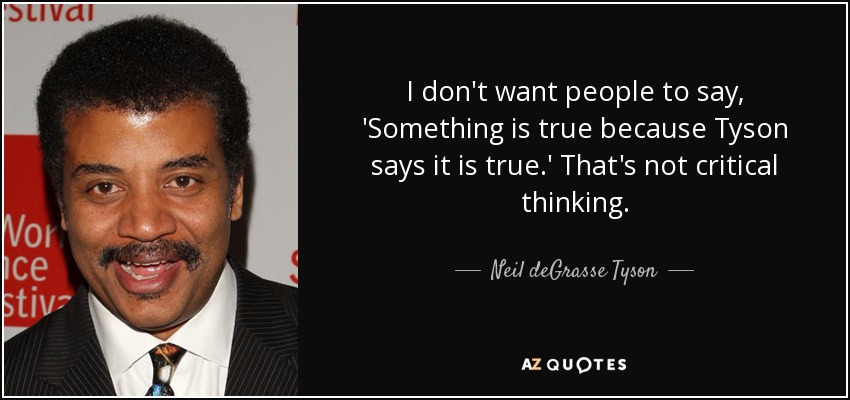 I don't want people to say, 'Something is true because Tyson says it is true.' That's not critical thinking. - Neil deGrasse Tyson