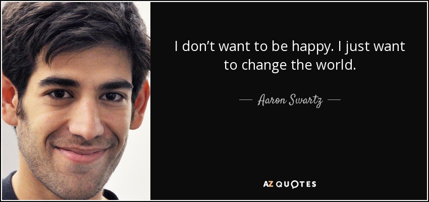 I don’t want to be happy. I just want to change the world. - Aaron Swartz