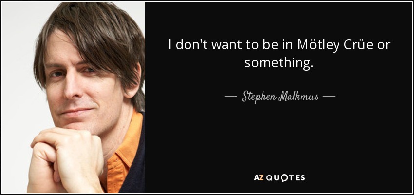 I don't want to be in Mötley Crüe or something. - Stephen Malkmus