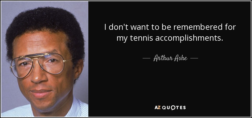 I don't want to be remembered for my tennis accomplishments. - Arthur Ashe
