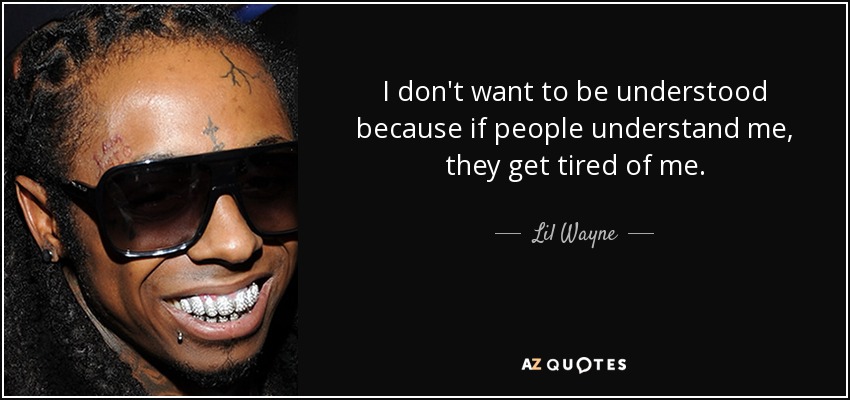 I don't want to be understood because if people understand me, they get tired of me. - Lil Wayne