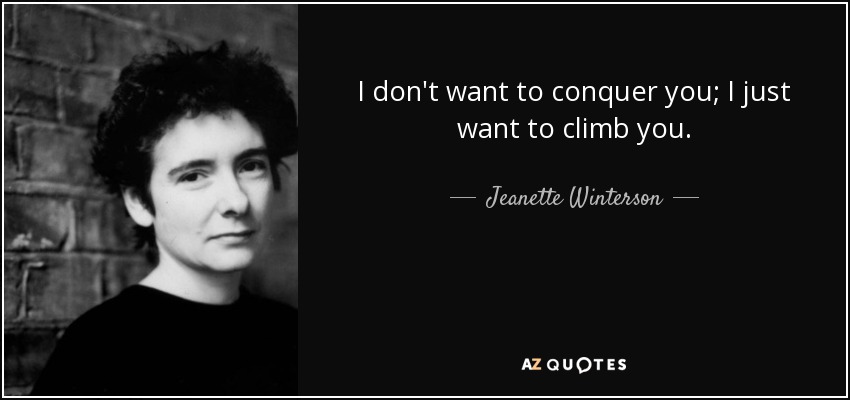 I don't want to conquer you; I just want to climb you. - Jeanette Winterson