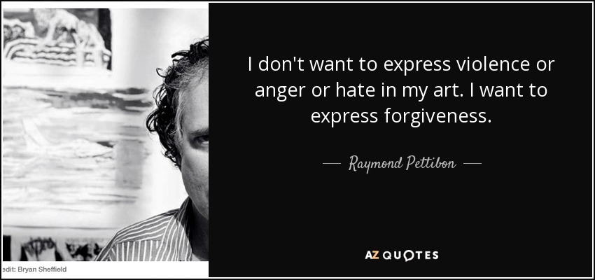 I don't want to express violence or anger or hate in my art. I want to express forgiveness. - Raymond Pettibon