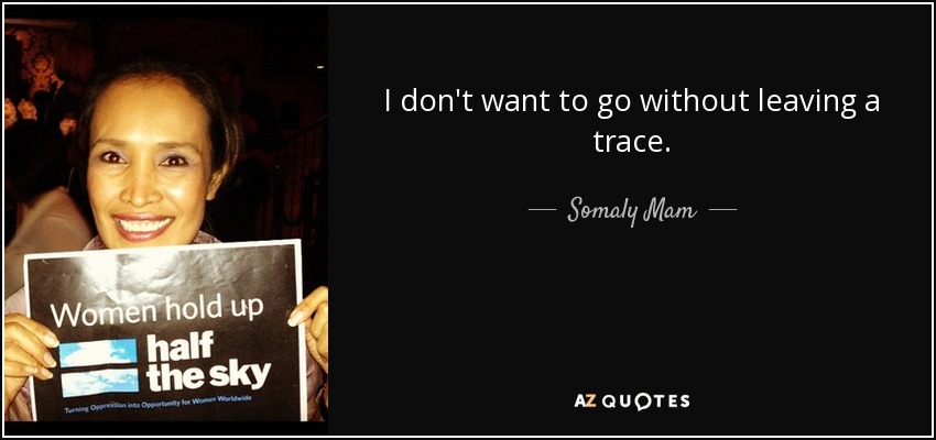 I don't want to go without leaving a trace. - Somaly Mam