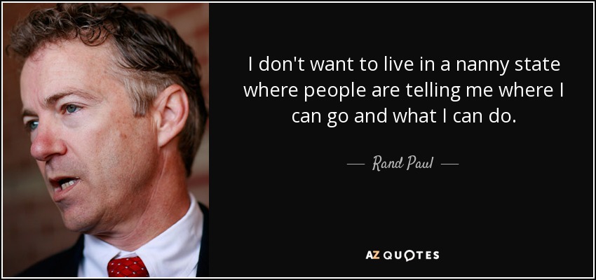 I don't want to live in a nanny state where people are telling me where I can go and what I can do. - Rand Paul