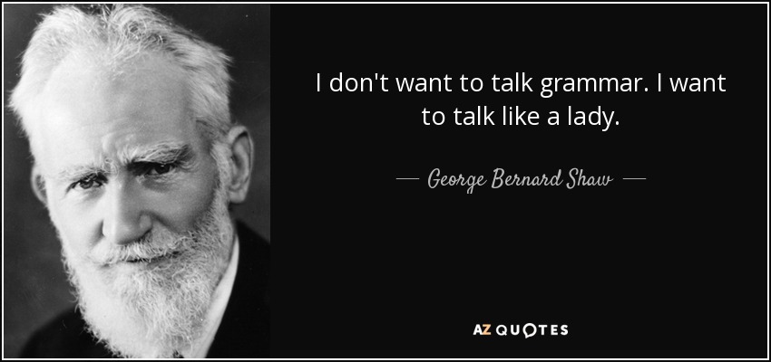 I don't want to talk grammar. I want to talk like a lady. - George Bernard Shaw