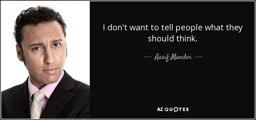 I don't want to tell people what they should think. - Aasif Mandvi