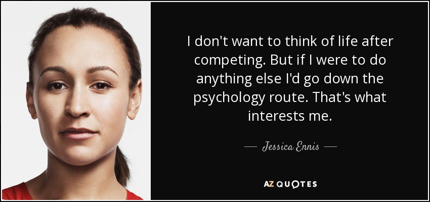 I don't want to think of life after competing. But if I were to do anything else I'd go down the psychology route. That's what interests me. - Jessica Ennis