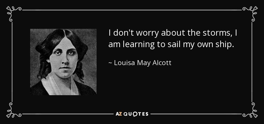 I don't worry about the storms, I am learning to sail my own ship. - Louisa May Alcott