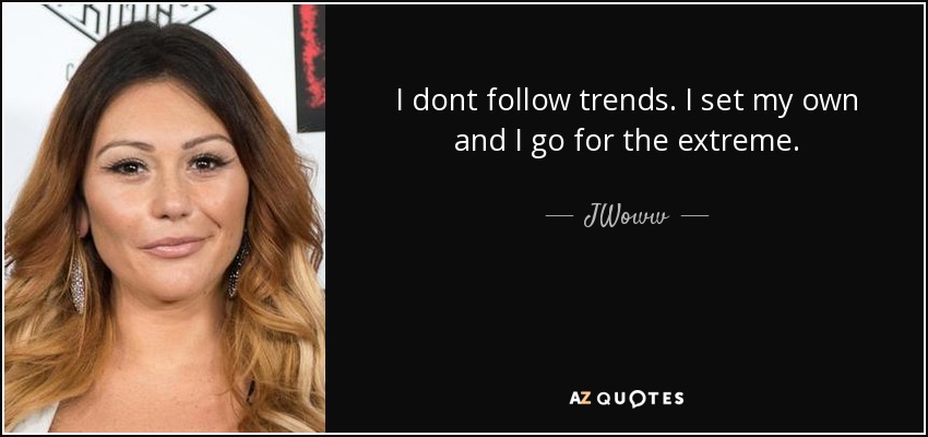 I dont follow trends. I set my own and I go for the extreme. - JWoww