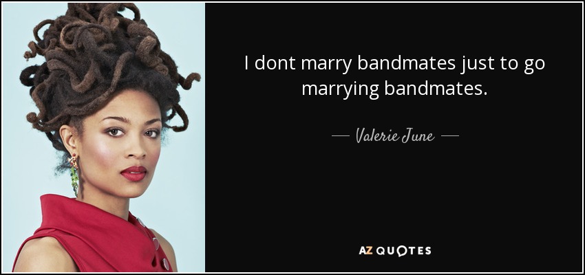 I dont marry bandmates just to go marrying bandmates. - Valerie June