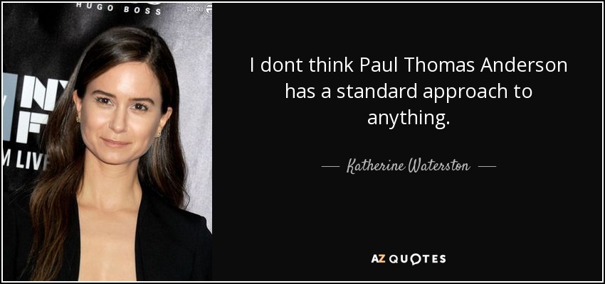 I dont think Paul Thomas Anderson has a standard approach to anything. - Katherine Waterston