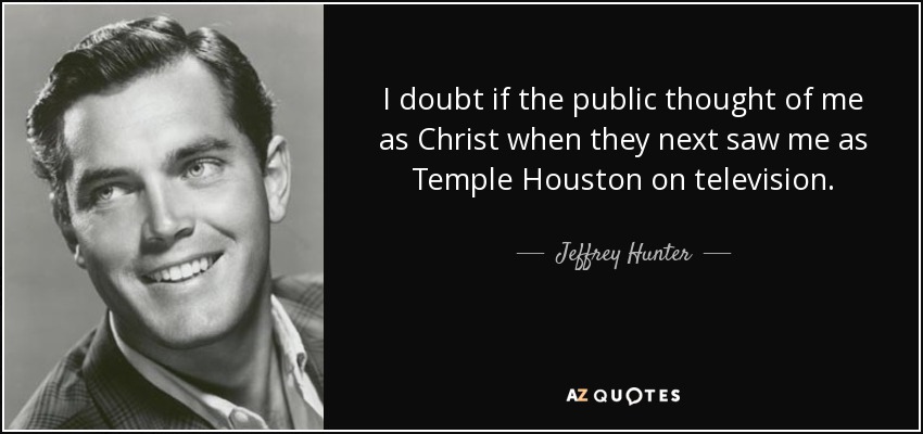 I doubt if the public thought of me as Christ when they next saw me as Temple Houston on television. - Jeffrey Hunter