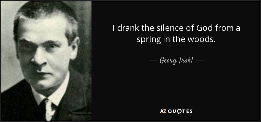 I drank the silence of God from a spring in the woods. - Georg Trakl