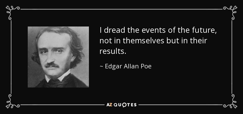 I dread the events of the future, not in themselves but in their results. - Edgar Allan Poe