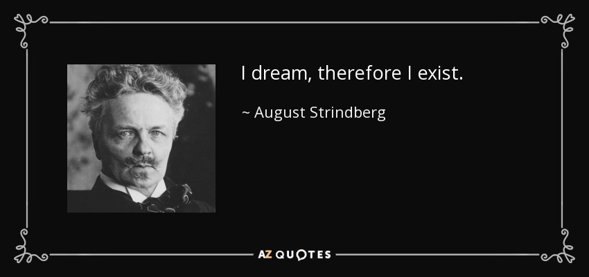 I dream, therefore I exist. - August Strindberg
