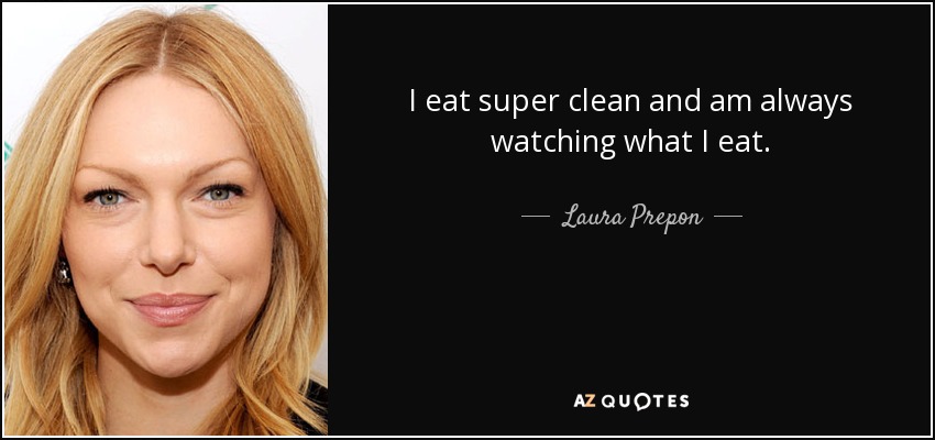 I eat super clean and am always watching what I eat. - Laura Prepon