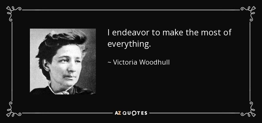 I endeavor to make the most of everything. - Victoria Woodhull