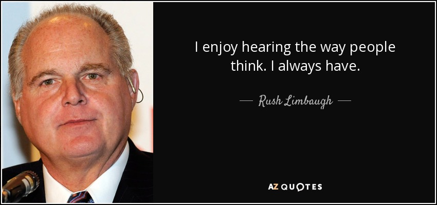 I enjoy hearing the way people think. I always have. - Rush Limbaugh