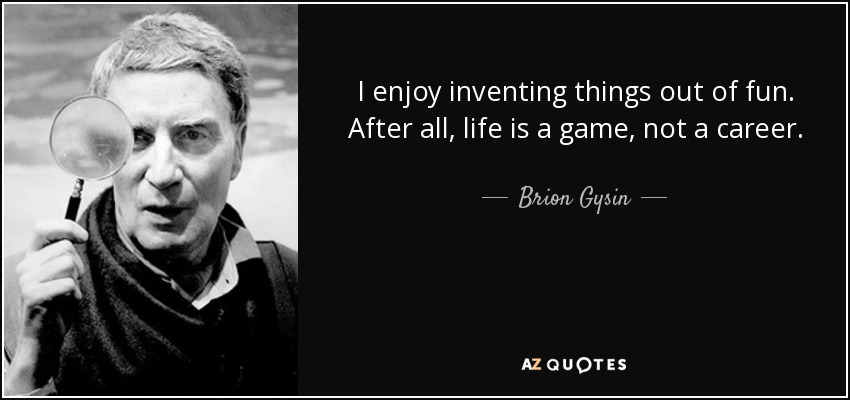 I enjoy inventing things out of fun. After all, life is a game, not a career. - Brion Gysin