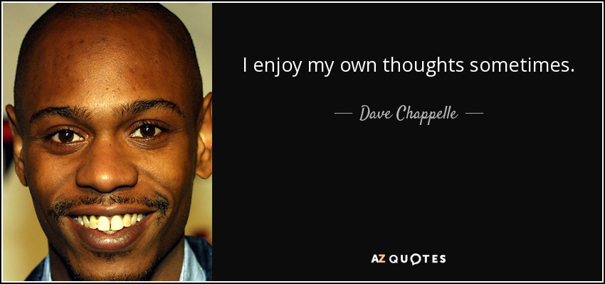 I enjoy my own thoughts sometimes. - Dave Chappelle