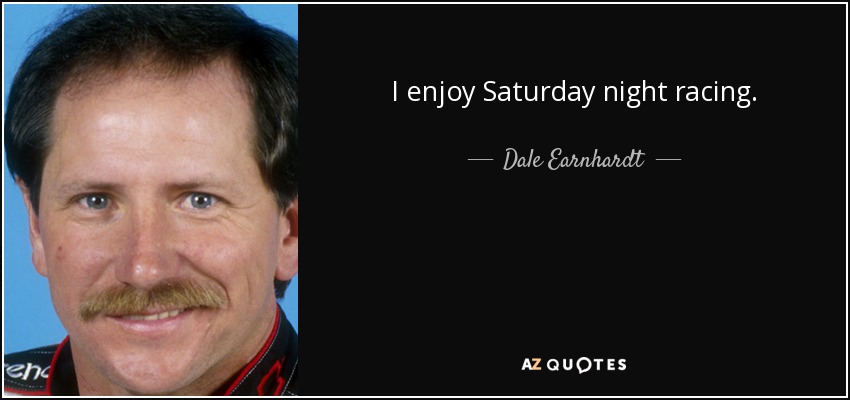 I enjoy Saturday night racing. - Dale Earnhardt