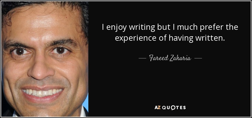 I enjoy writing but I much prefer the experience of having written. - Fareed Zakaria