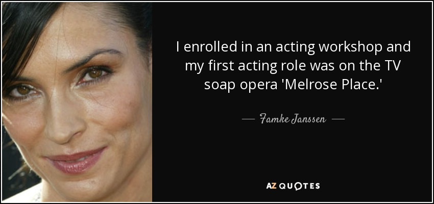 I enrolled in an acting workshop and my first acting role was on the TV soap opera 'Melrose Place.' - Famke Janssen