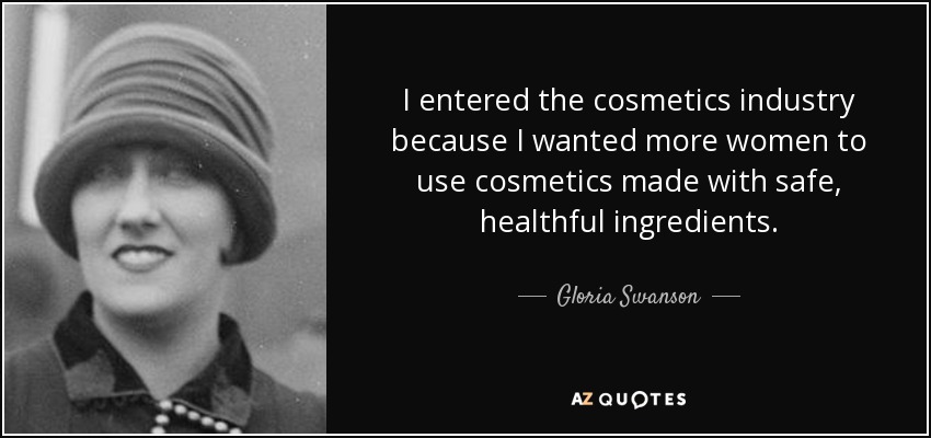 I entered the cosmetics industry because I wanted more women to use cosmetics made with safe, healthful ingredients. - Gloria Swanson