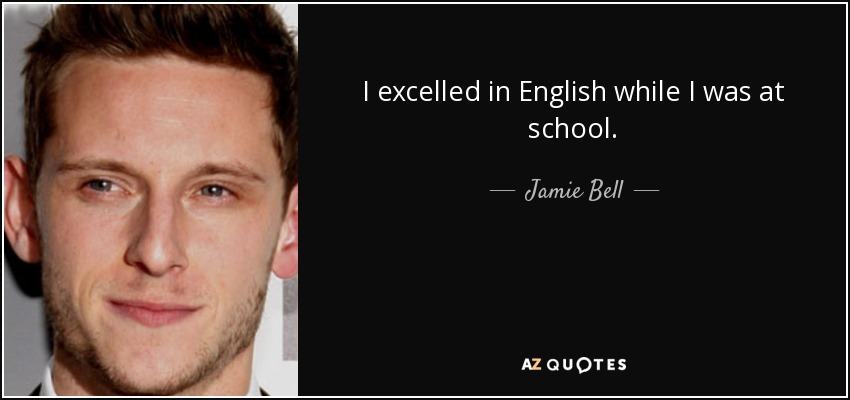 I excelled in English while I was at school. - Jamie Bell