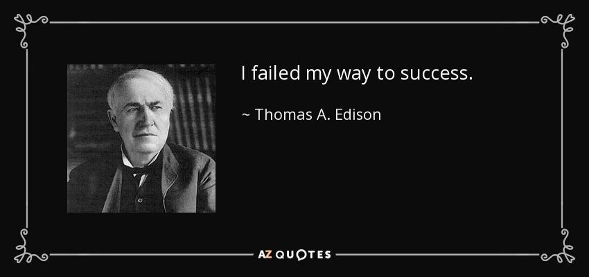 I failed my way to success. - Thomas A. Edison