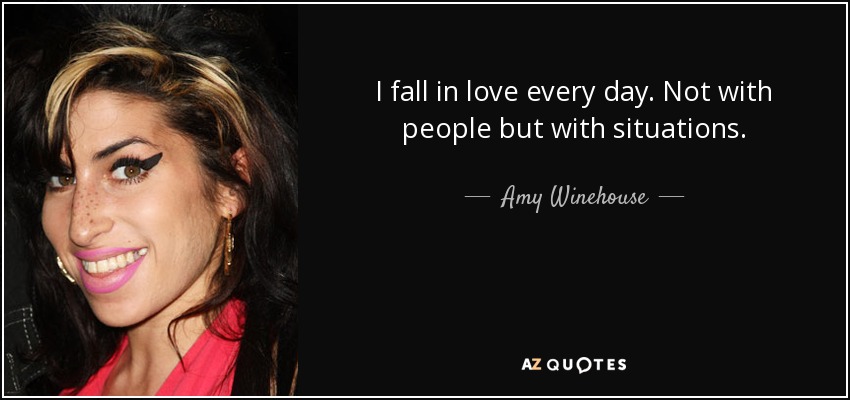 I fall in love every day. Not with people but with situations. - Amy Winehouse