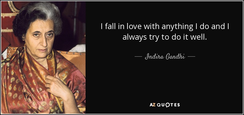 I fall in love with anything I do and I always try to do it well. - Indira Gandhi