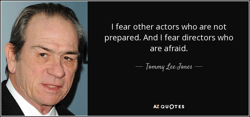 I fear other actors who are not prepared. And I fear directors who are afraid. - Tommy Lee Jones