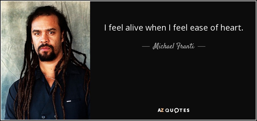 I feel alive when I feel ease of heart. - Michael Franti