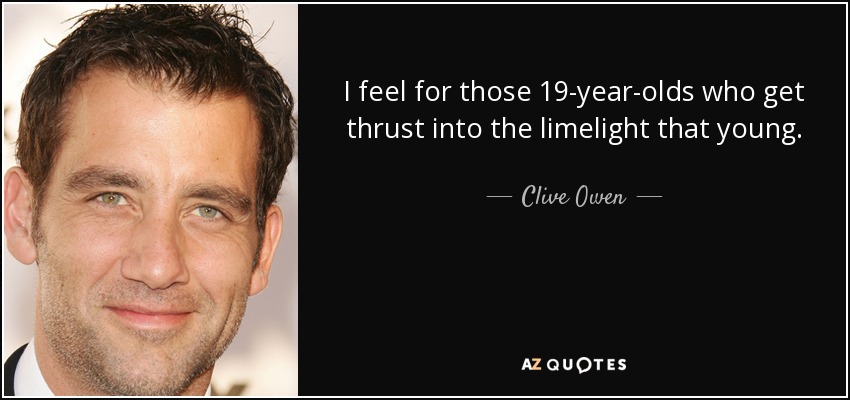 I feel for those 19-year-olds who get thrust into the limelight that young. - Clive Owen