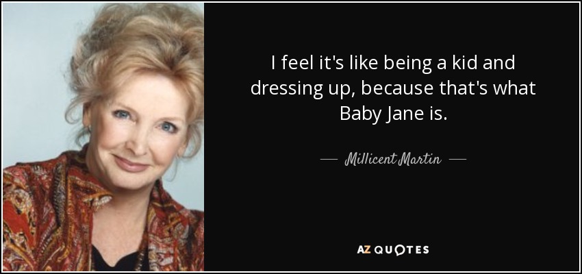 I feel it's like being a kid and dressing up, because that's what Baby Jane is. - Millicent Martin