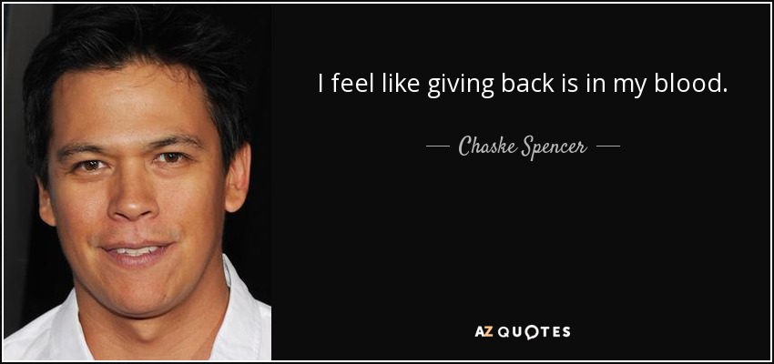 I feel like giving back is in my blood. - Chaske Spencer