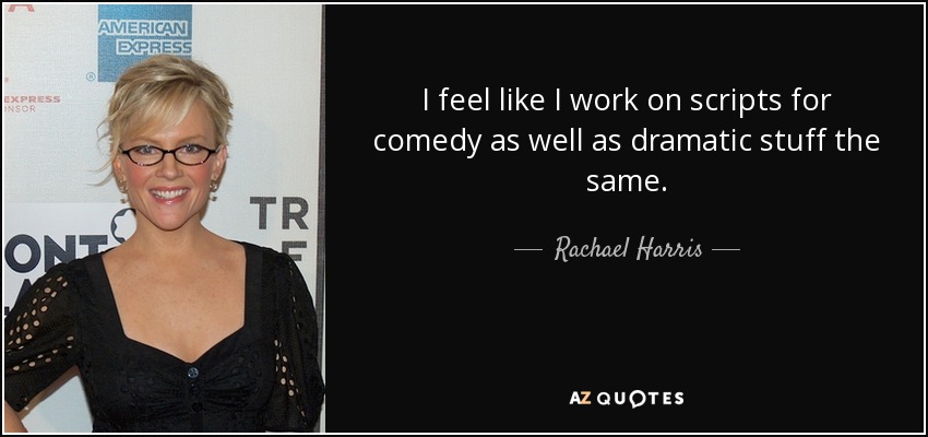 I feel like I work on scripts for comedy as well as dramatic stuff the same. - Rachael Harris