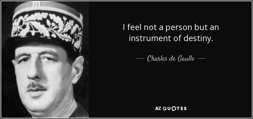 I feel not a person but an instrument of destiny. - Charles de Gaulle