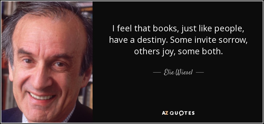 I feel that books, just like people, have a destiny. Some invite sorrow, others joy, some both. - Elie Wiesel