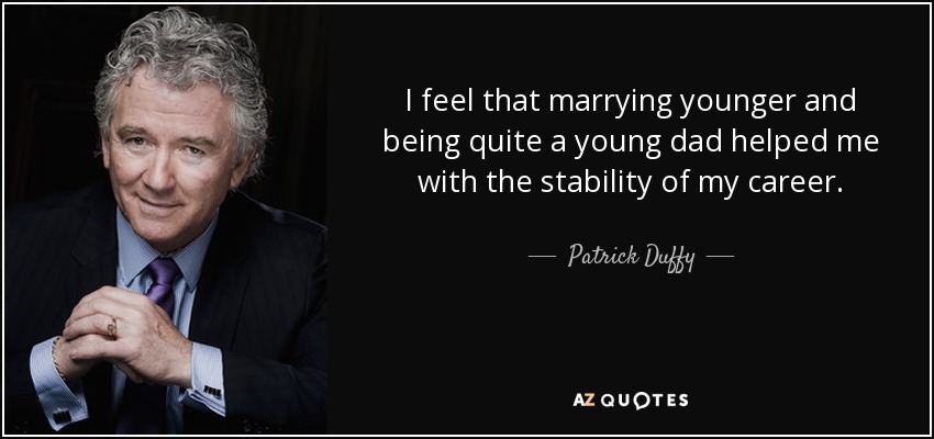 I feel that marrying younger and being quite a young dad helped me with the stability of my career. - Patrick Duffy