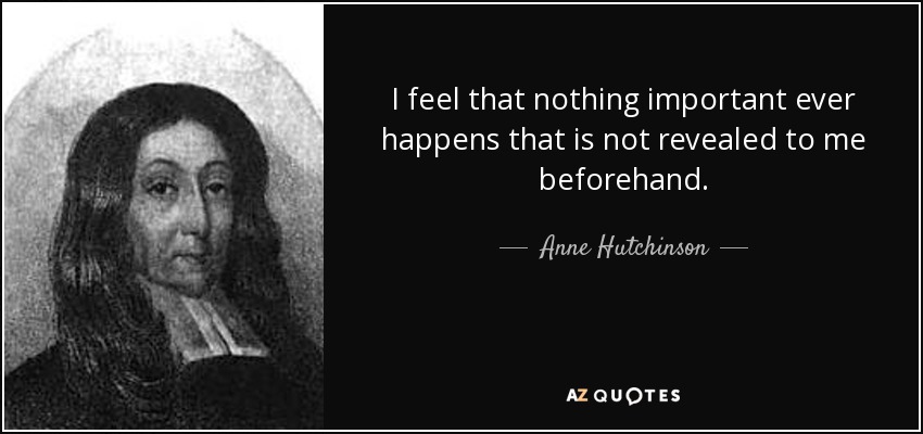 I feel that nothing important ever happens that is not revealed to me beforehand. - Anne Hutchinson